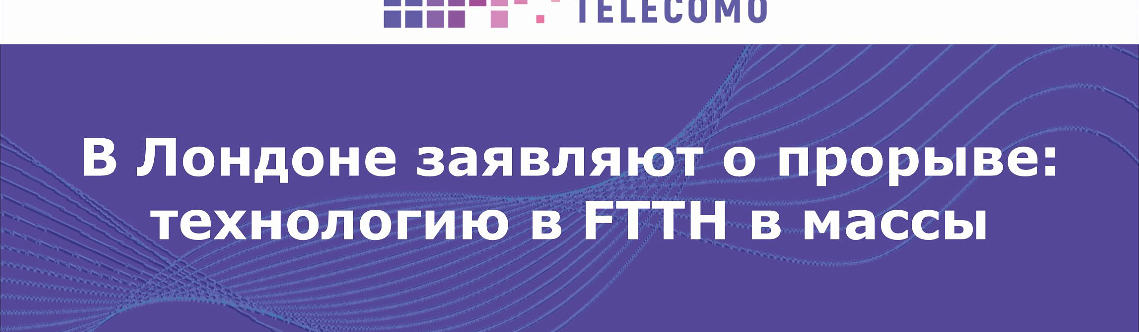 В Лондоне заявляют о прорыве: технологию FTTH в массы